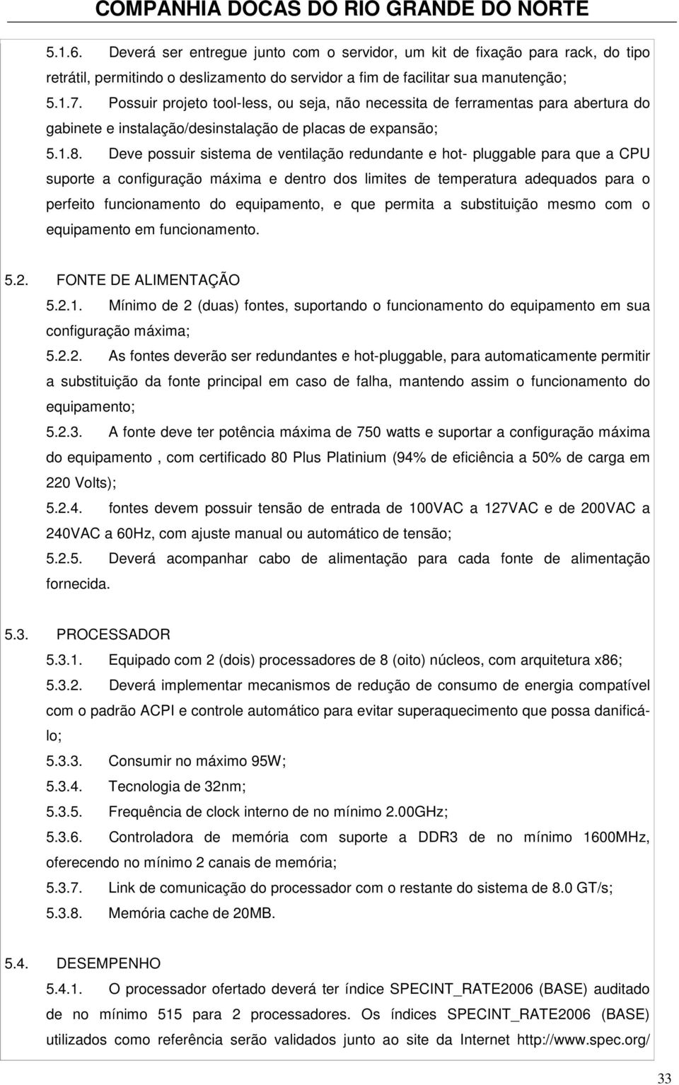 Deve possuir sistema de ventilação redundante e hot- pluggable para que a CPU suporte a configuração máxima e dentro dos limites de temperatura adequados para o perfeito funcionamento do equipamento,