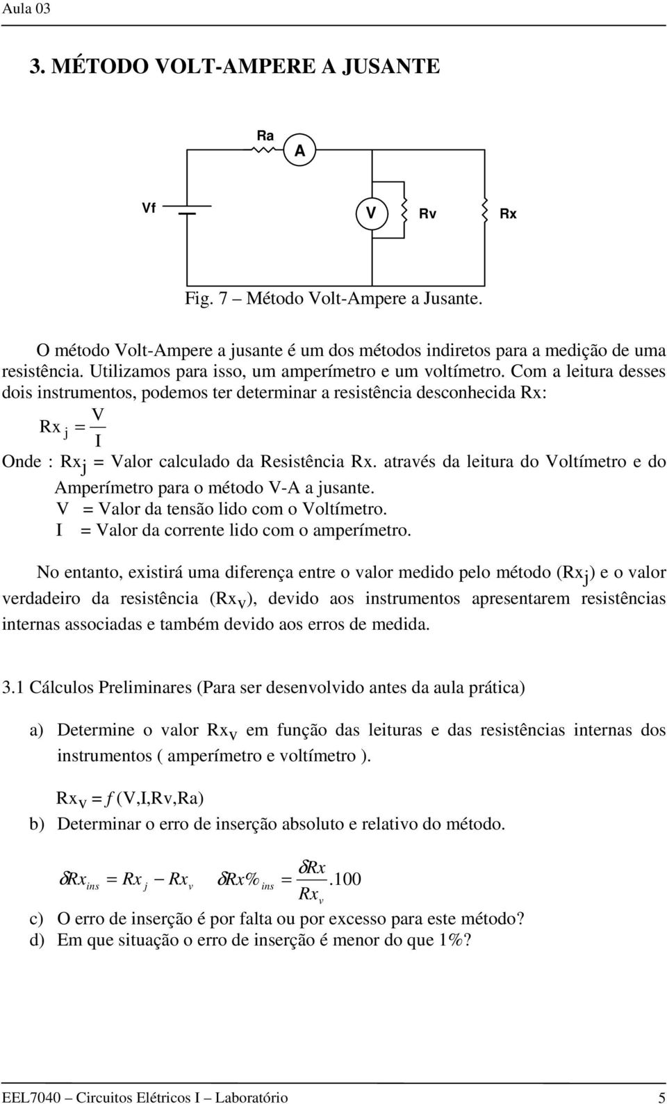 Com a leitura desses dois instrumentos, podemos ter determinar a resistência desconhecida Rx: V Rx j = I Onde : Rx j = Valor calculado da Resistência Rx.