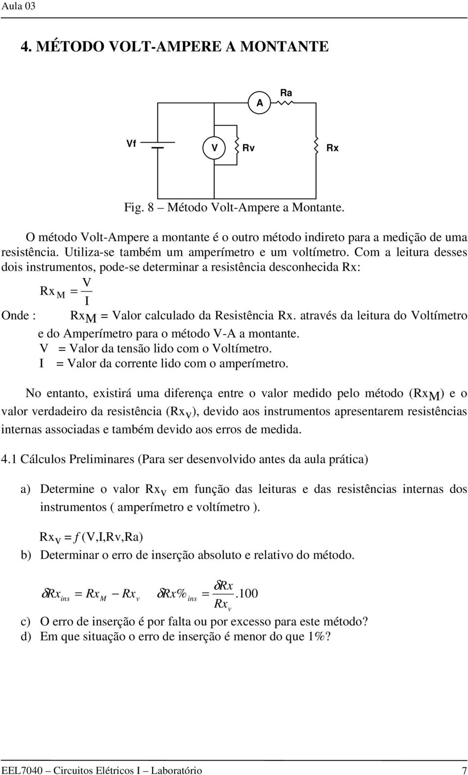 através da leitura do Voltímetro e do Amperímetro para o método V-A a montante. V = Valor da tensão lido com o Voltímetro. I = Valor da corrente lido com o amperímetro.