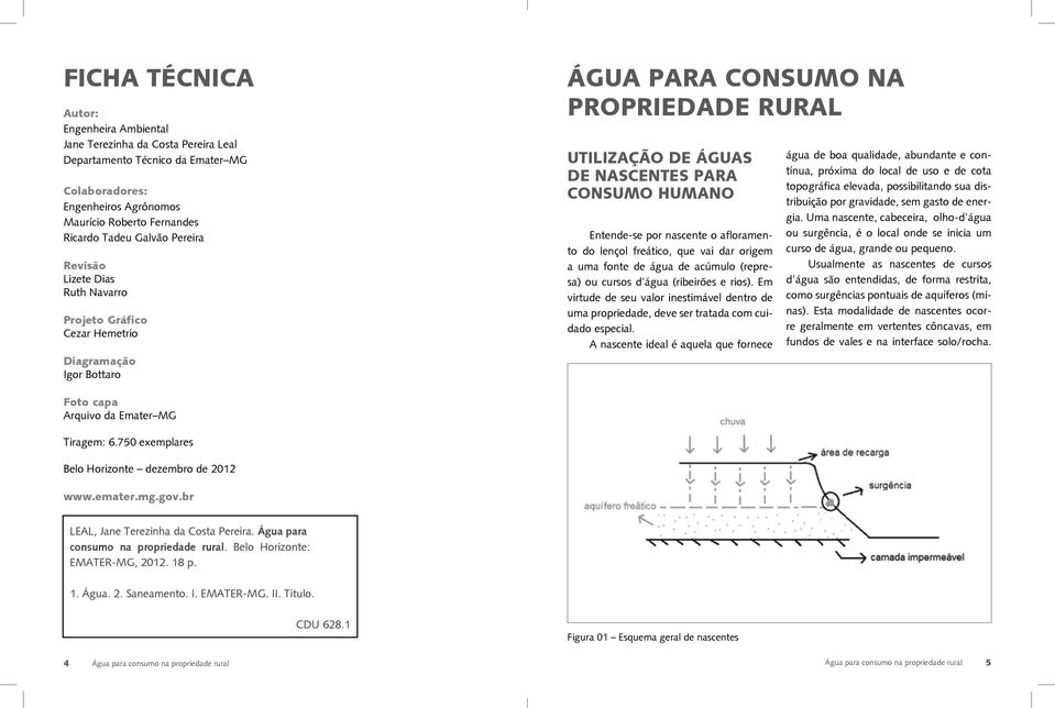 por nascente o afloramento do lençol freático, que vai dar origem a uma fonte de água de acúmulo (represa) ou cursos d água (ribeirões e rios).