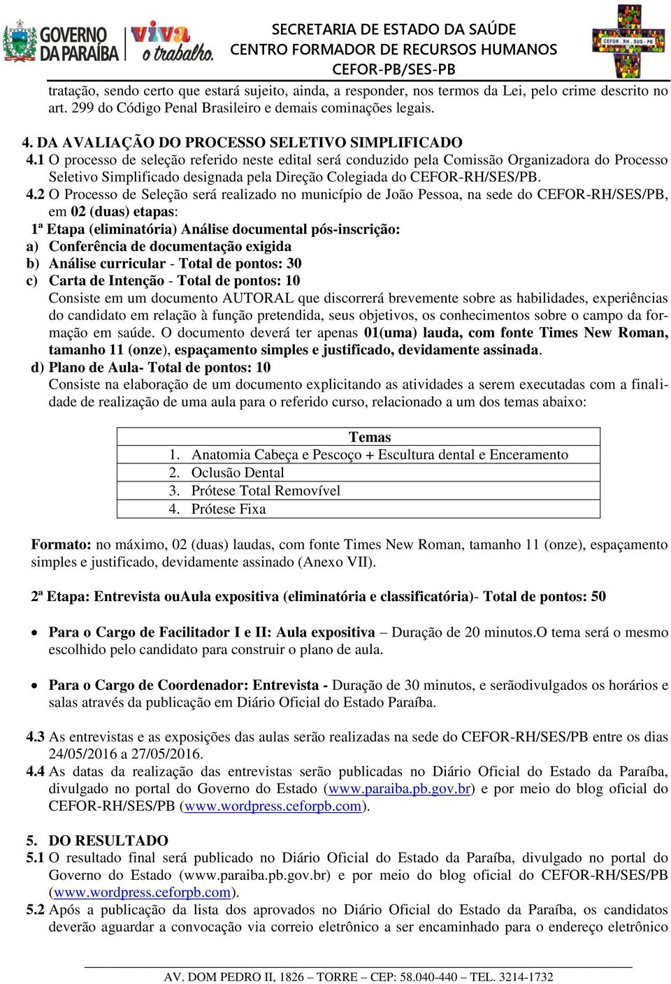 1 O processo de seleção referido neste edital será conduzido pela Comissão Organizadora do Processo Seletivo Simplificado designada pela Direção Colegiada do CEFOR-RH/SES/PB. 4.