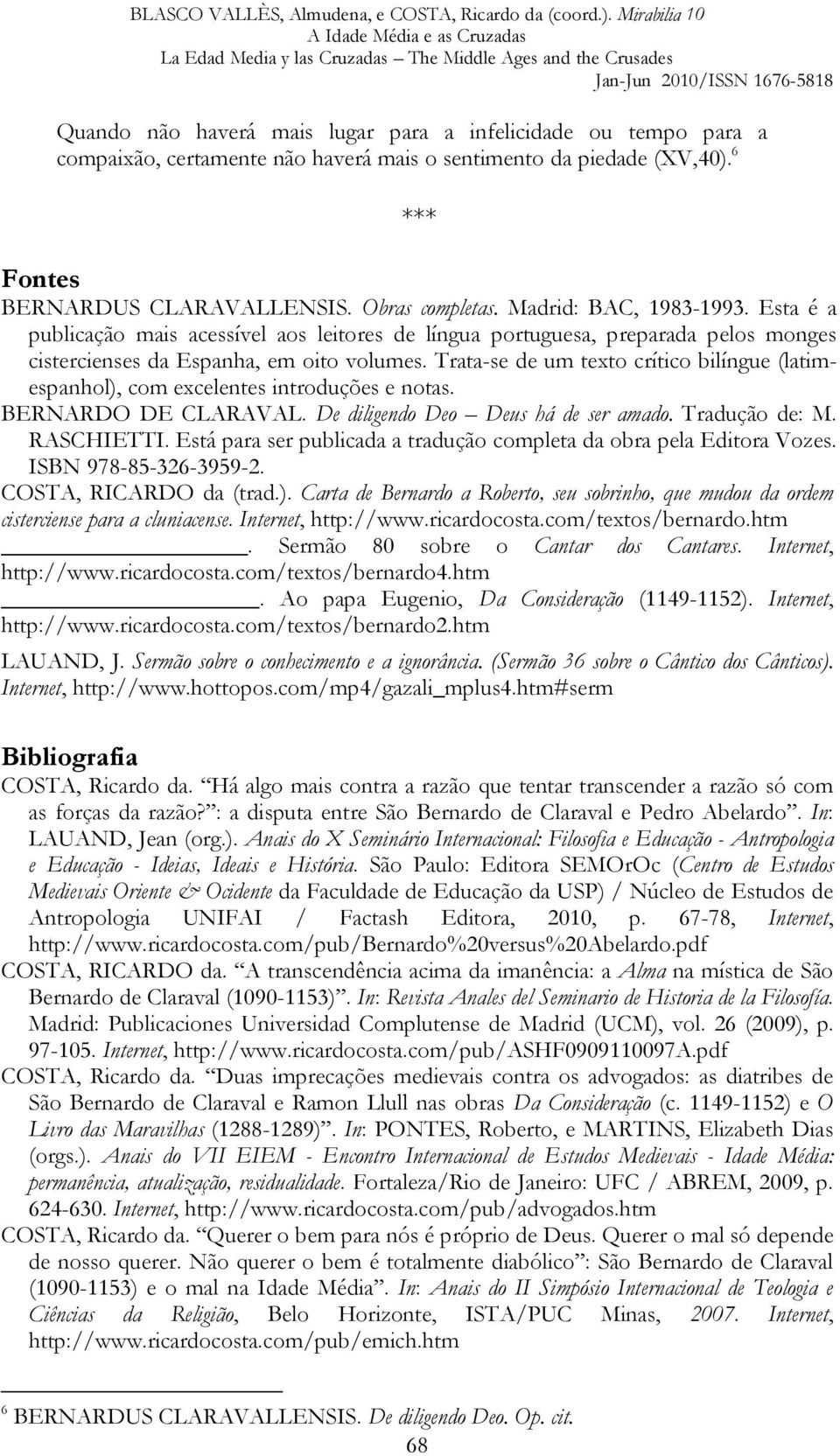 Trata-se de um texto crítico bilíngue (latimespanhol), com excelentes introduções e notas. BERNARDO DE CLARAVAL. De diligendo Deo Deus há de ser amado. Tradução de: M. RASCHIETTI.