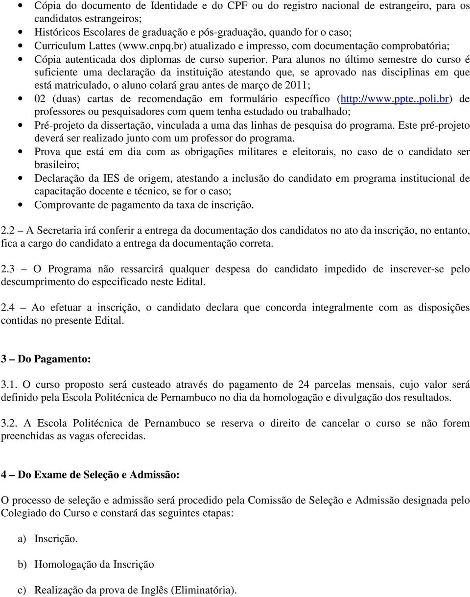 Para alunos no último semestre do curso é suficiente uma declaração da instituição atestando que, se aprovado nas disciplinas em que está matriculado, o aluno colará grau antes de março de 2011; 02