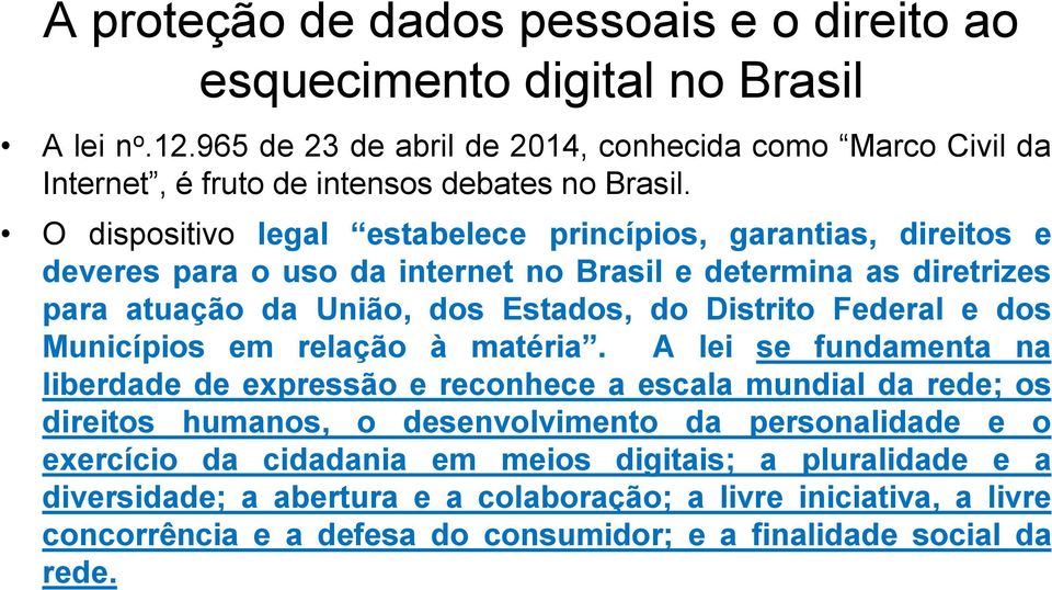 O dispositivo legal estabelece princípios, garantias, direitos e deveres para o uso da internet no Brasil e determina as diretrizes para atuação da União, dos Estados, do Distrito Federal e