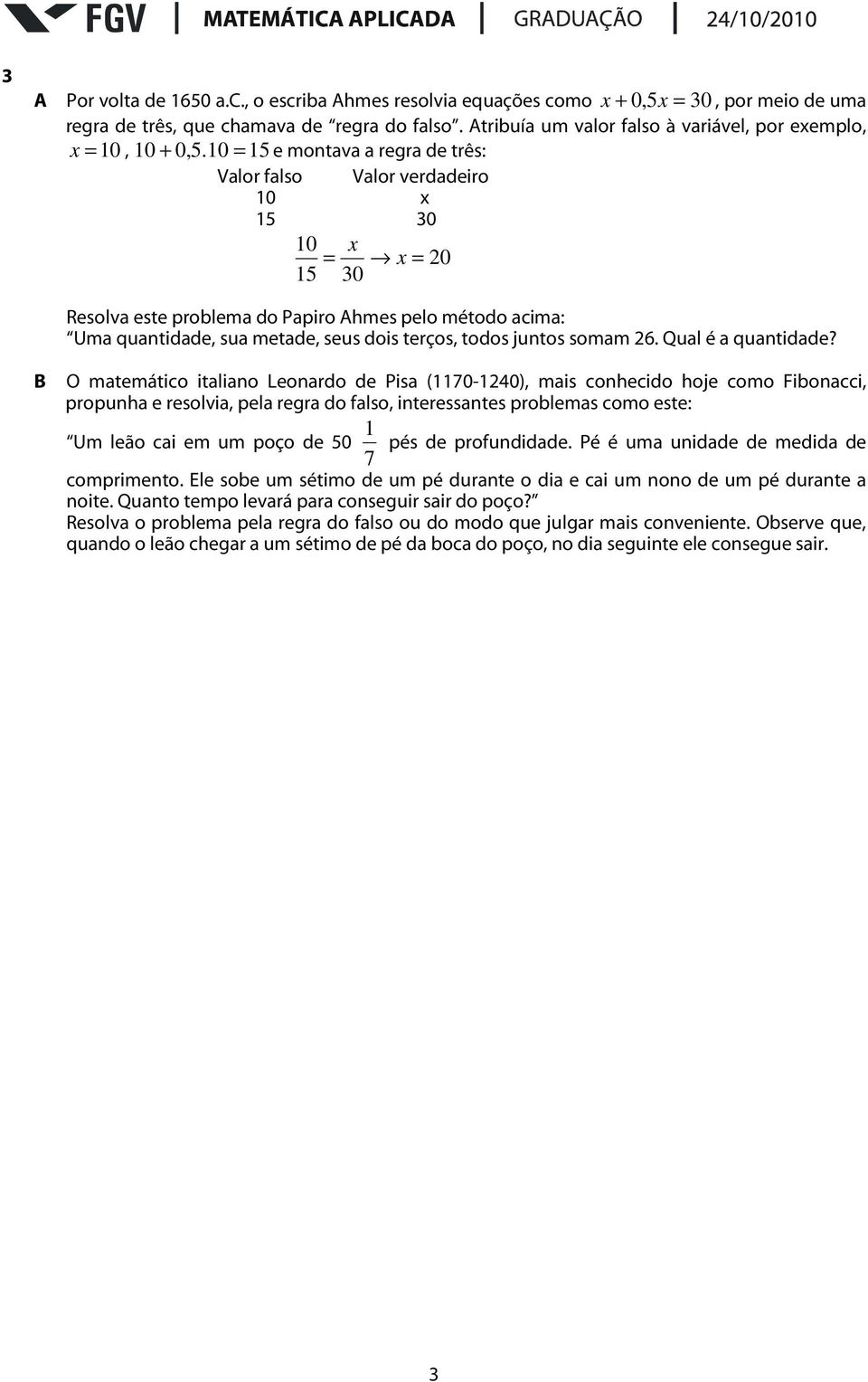 10 = 15 e montava a regra de três: Valor falso Valor verdadeiro 10 x 15 30 10 x = x = 20 15 30 Resolva este problema do Papiro Ahmes pelo método acima: Uma quantidade, sua metade, seus dois terços,