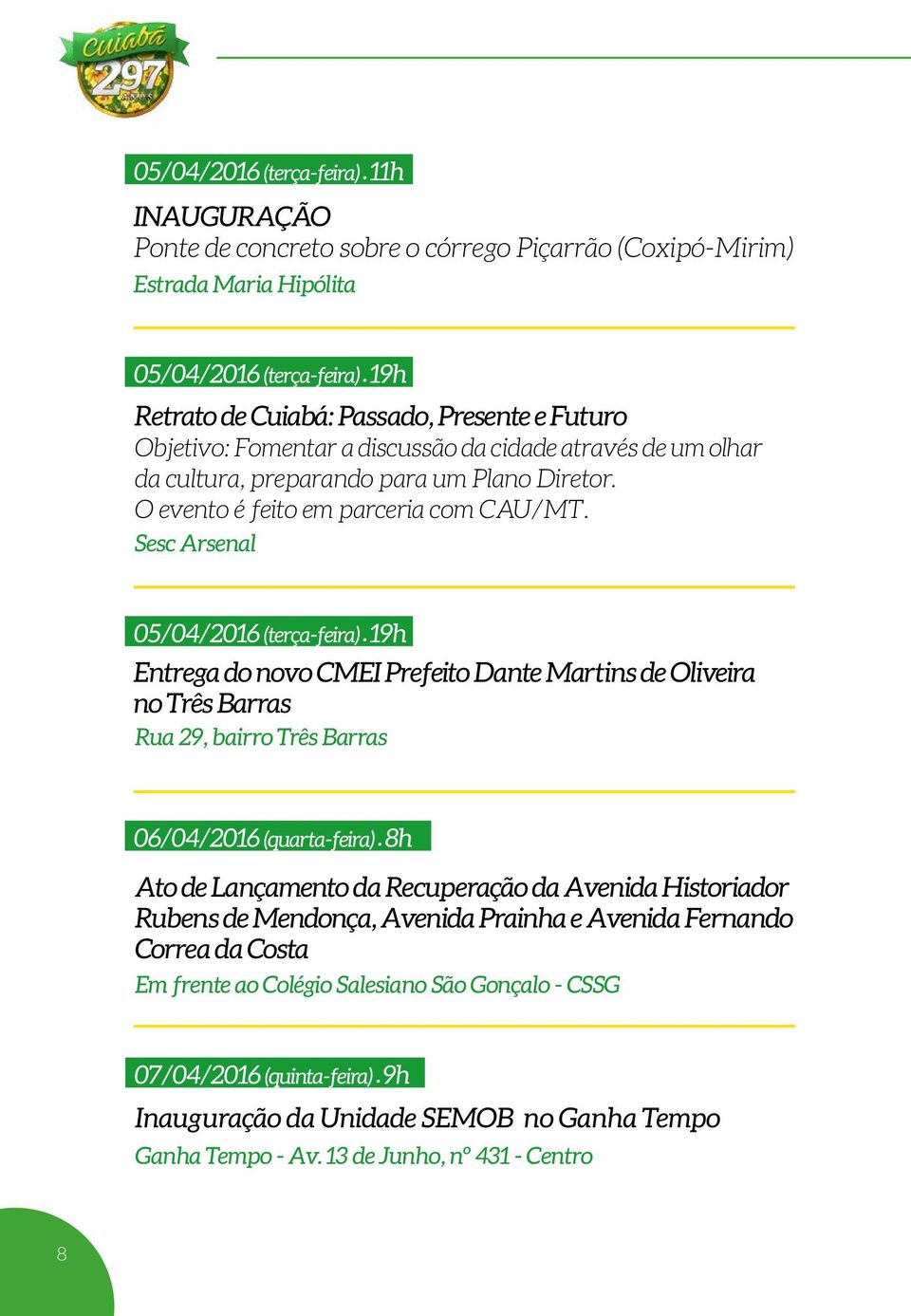 Sesc Arsenal 05/04/2016 (terça-feira) 19h Entrega do novo CMEI Prefeito Dante Martins de Oliveira no Três Barras Rua 29, bairro Três Barras 06/04/2016 (quarta-feira) 8h Ato de Lançamento da