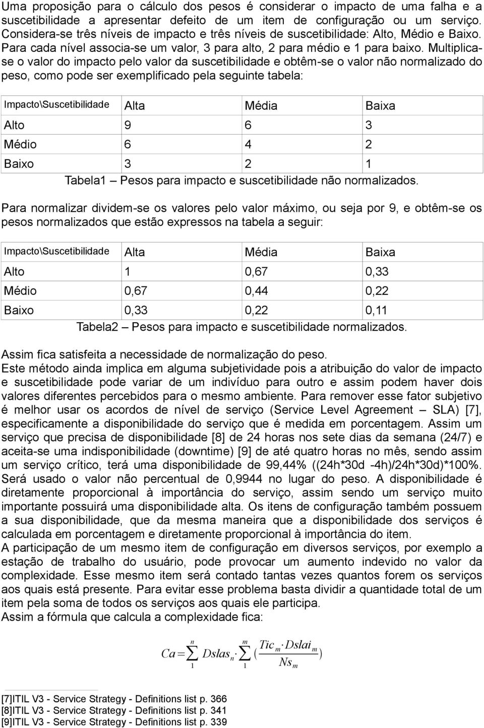 Multiplicase o valor do impacto pelo valor da suscetibilidade e obtêm-se o valor não normalizado do peso, como pode ser exemplificado pela seguinte tabela: Impacto\Suscetibilidade Alta Média Baixa