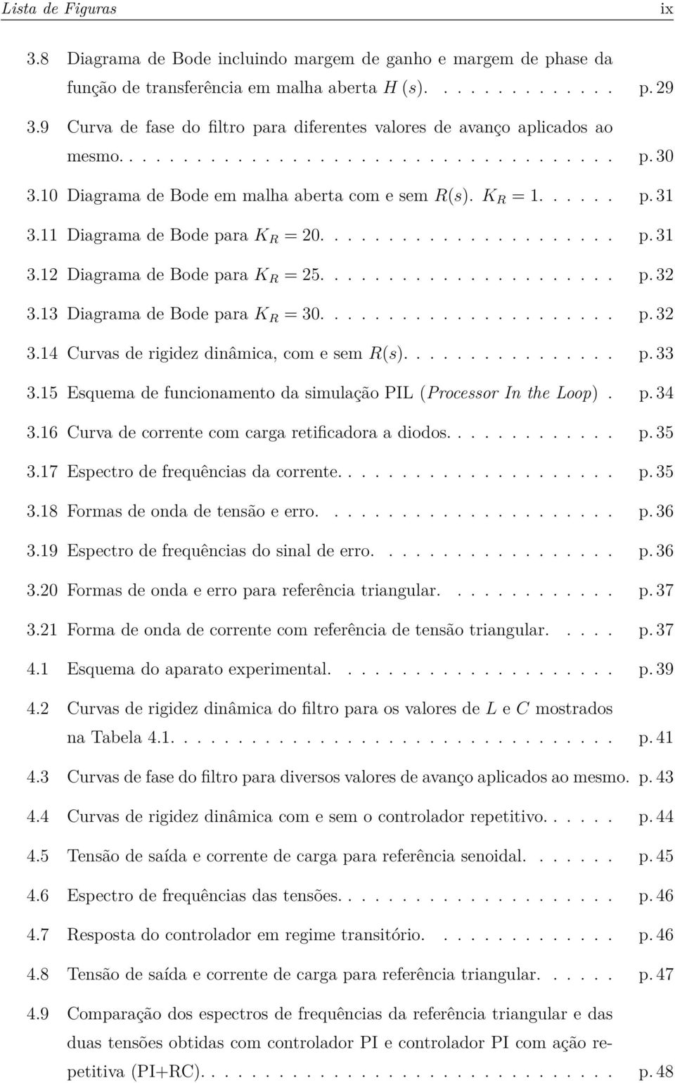 11 Diagrama de Bode para K R = 20...................... p. 31 3.12 Diagrama de Bode para K R = 25...................... p. 32 3.13 Diagrama de Bode para K R = 30...................... p. 32 3.14 Curvas de rigidez dinâmica, com e sem R(s).