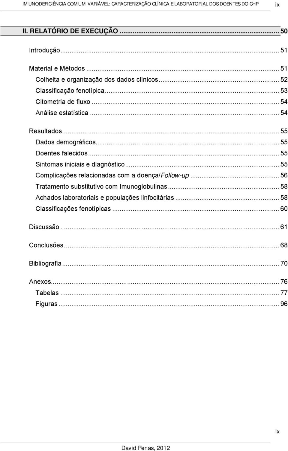 .. 55 Sintomas iniciais e diagnóstico... 55 Complicações relacionadas com a doença/follow-up... 56 Tratamento substitutivo com Imunoglobulinas.