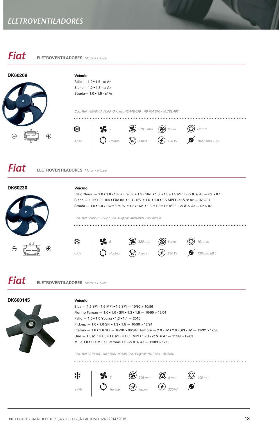 0 1.0 16v Fire 8v 1.3 16v 1.6 1.8 1.5 MPFI - c/ & s/ Ar 02 > 07 Cód. Ref.: 698601 602 / Cód.