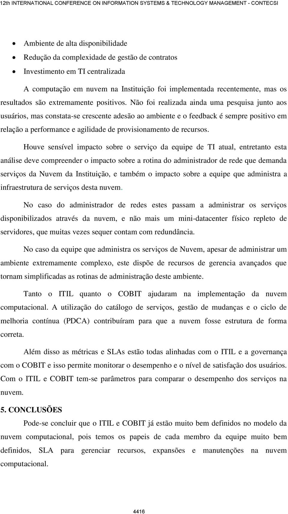 Não foi realizada ainda uma pesquisa junto aos usuários, mas constata-se crescente adesão ao ambiente e o feedback é sempre positivo em relação a performance e agilidade de provisionamento de