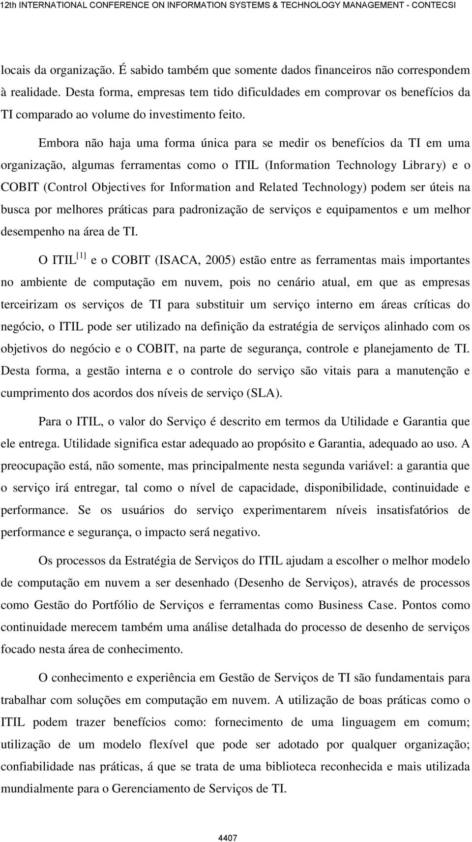 Embora não haja uma forma única para se medir os benefícios da TI em uma organização, algumas ferramentas como o ITIL (Information Technology Library) e o COBIT (Control Objectives for Information