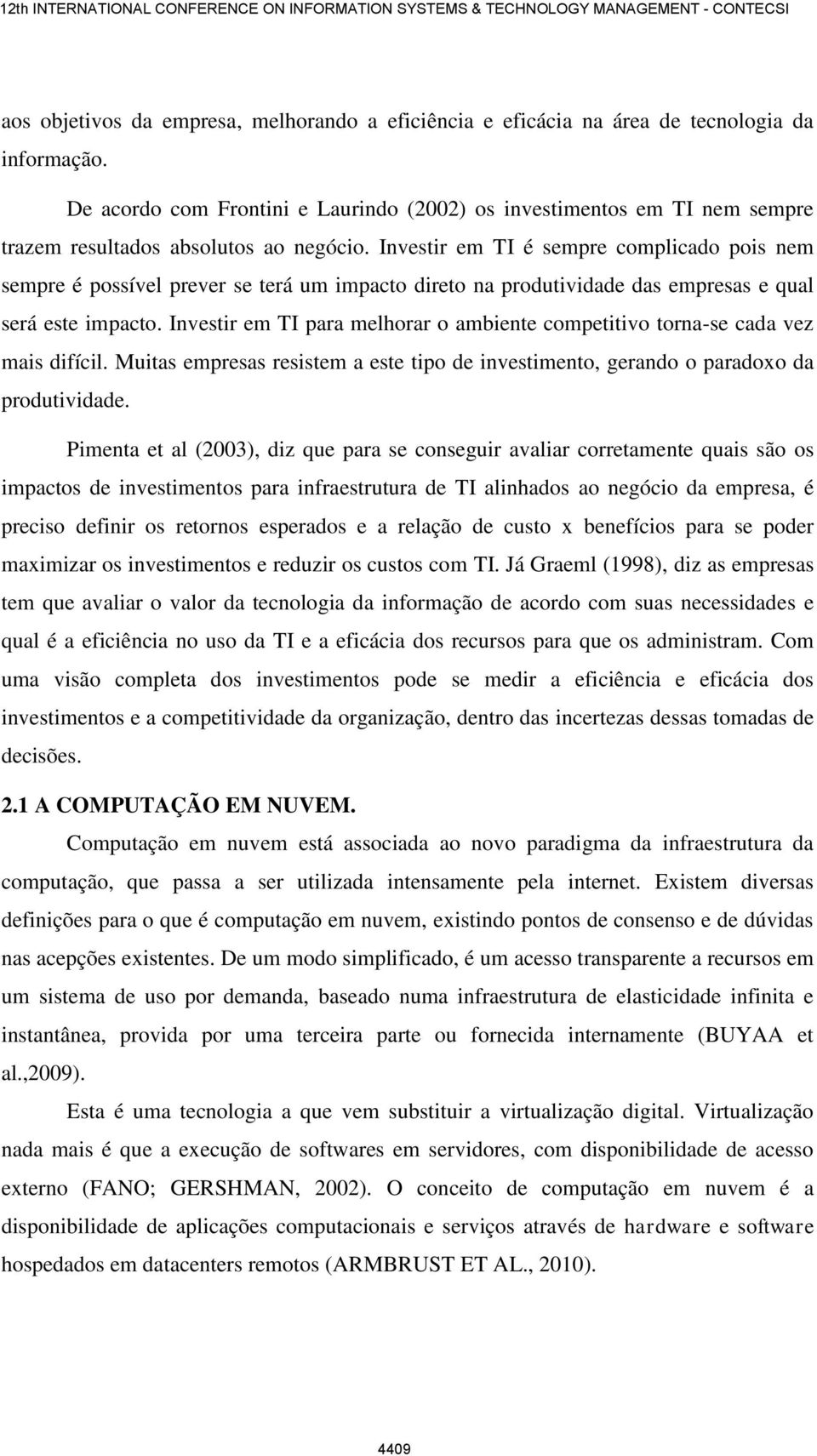 Investir em TI é sempre complicado pois nem sempre é possível prever se terá um impacto direto na produtividade das empresas e qual será este impacto.