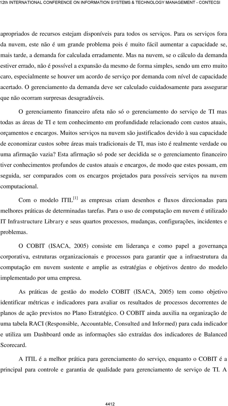 Mas na nuvem, se o cálculo da demanda estiver errado, não é possível a expansão da mesmo de forma simples, sendo um erro muito caro, especialmente se houver um acordo de serviço por demanda com nível