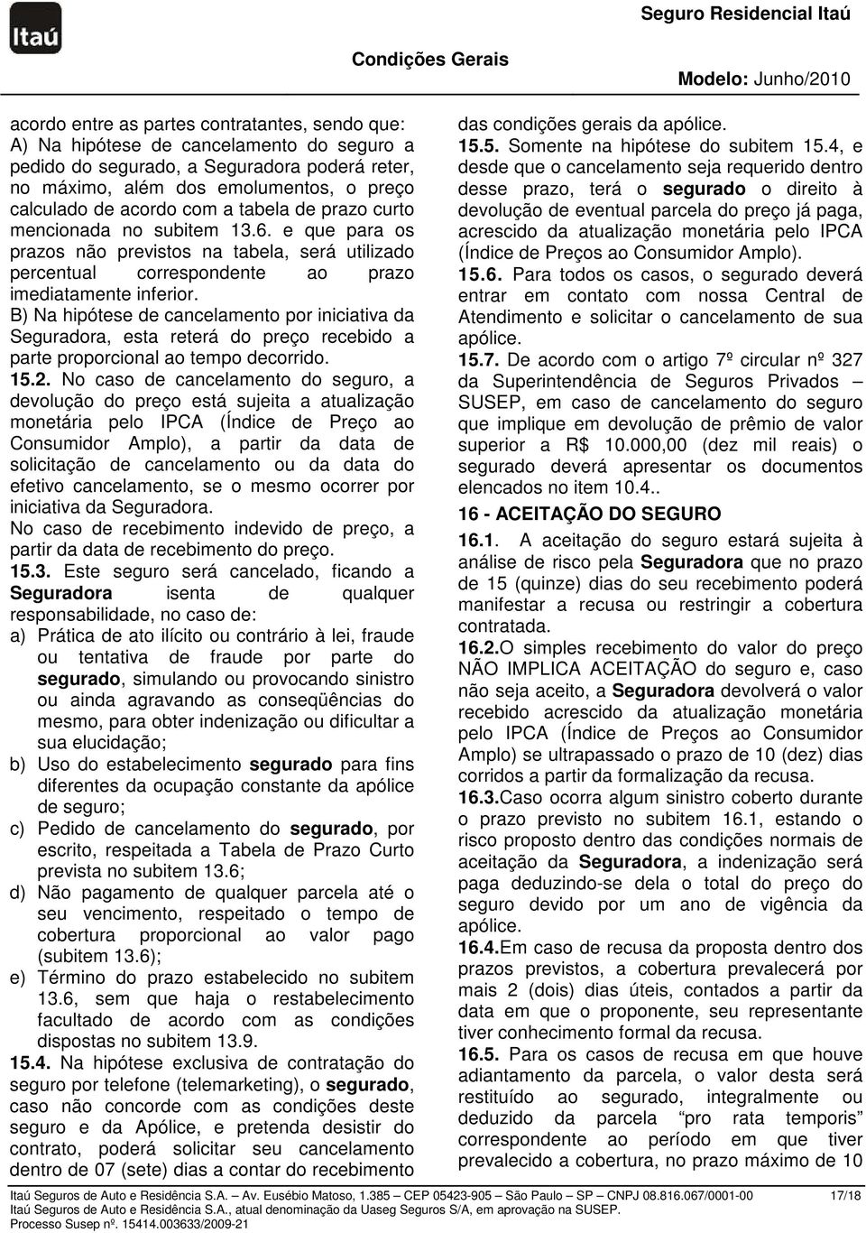 B) Na hipótese de cancelamento por iniciativa da Seguradora, esta reterá do preço recebido a parte proporcional ao tempo decorrido. 15.2.