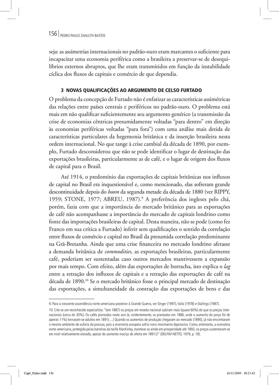 3 NOVAS QUALIFICAÇÕES AO ARGUMENTO DE CELSO FURTADO O problema da concepção de Furtado não é enfatizar as características assimétricas das relações entre países centrais e periféricos no padrão-ouro.