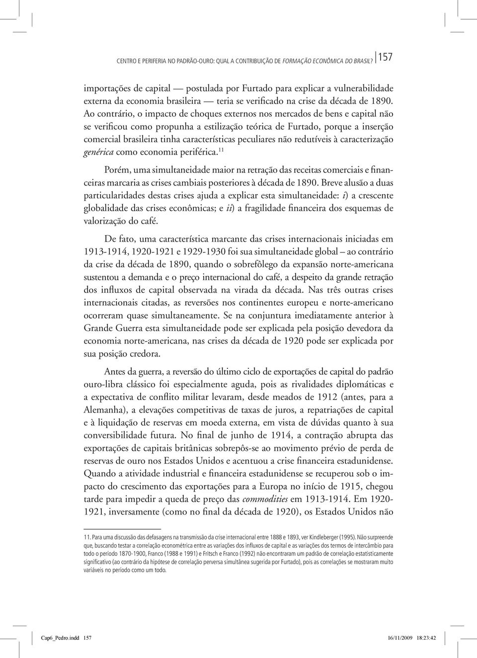 Ao contrário, o impacto de choques externos nos mercados de bens e capital não se verificou como propunha a estilização teórica de Furtado, porque a inserção comercial brasileira tinha