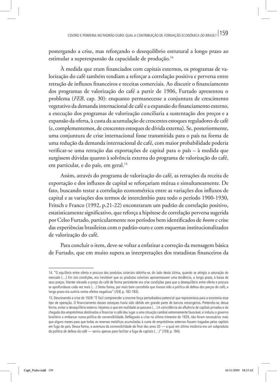 14 À medida que eram financiados com capitais externos, os programas de valorização do café também tendiam a reforçar a correlação positiva e perversa entre retração de influxos financeiros e