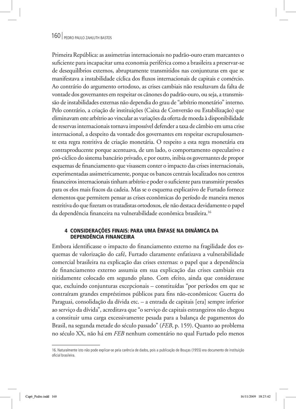 Ao contrário do argumento ortodoxo, as crises cambiais não resultavam da falta de vontade dos governantes em respeitar os cânones do padrão-ouro, ou seja, a transmissão de instabilidades externas não