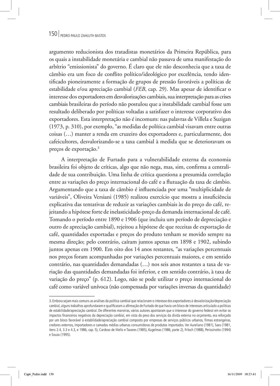 É claro que ele não desconhecia que a taxa de câmbio era um foco de conflito político/ideológico por excelência, tendo identificado pioneiramente a formação de grupos de pressão favoráveis a