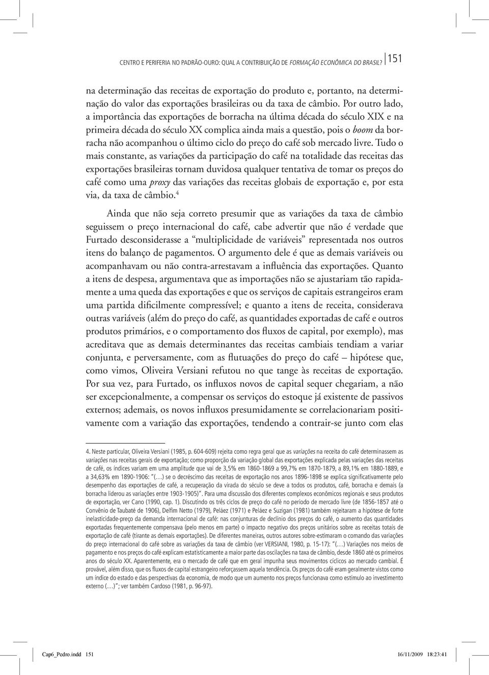 Por outro lado, a importância das exportações de borracha na última década do século XIX e na primeira década do século XX complica ainda mais a questão, pois o boom da borracha não acompanhou o