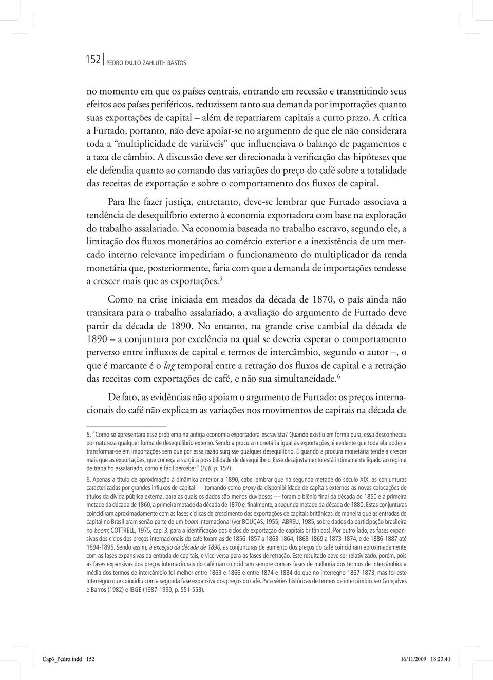 A crítica a Furtado, portanto, não deve apoiar-se no argumento de que ele não considerara toda a multiplicidade de variáveis que influenciava o balanço de pagamentos e a taxa de câmbio.