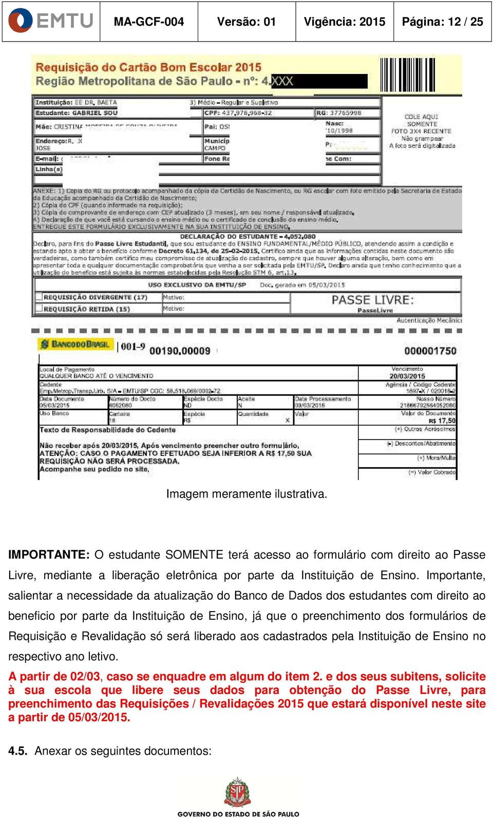 Importante, salientar a necessidade da atualização do Banco de Dados dos estudantes com direito ao beneficio por parte da Instituição de Ensino, já que o preenchimento dos formulários de Requisição e