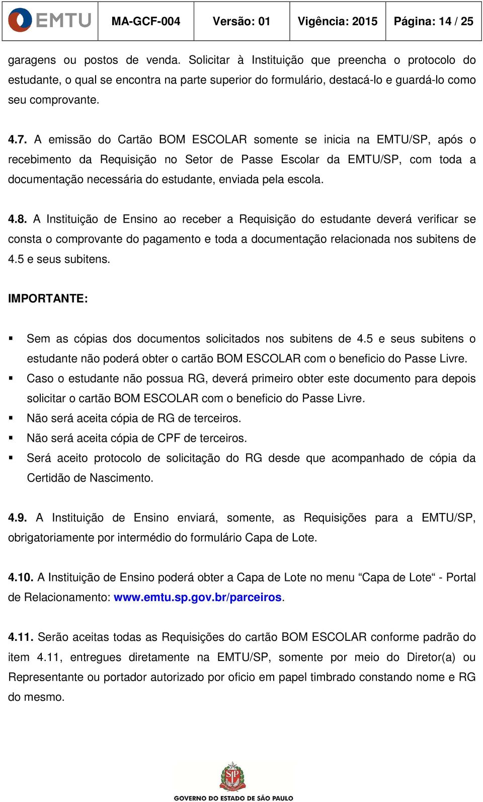 A emissão do Cartão BOM ESCOLAR somente se inicia na EMTU/SP, após o recebimento da Requisição no Setor de Passe Escolar da EMTU/SP, com toda a documentação necessária do estudante, enviada pela