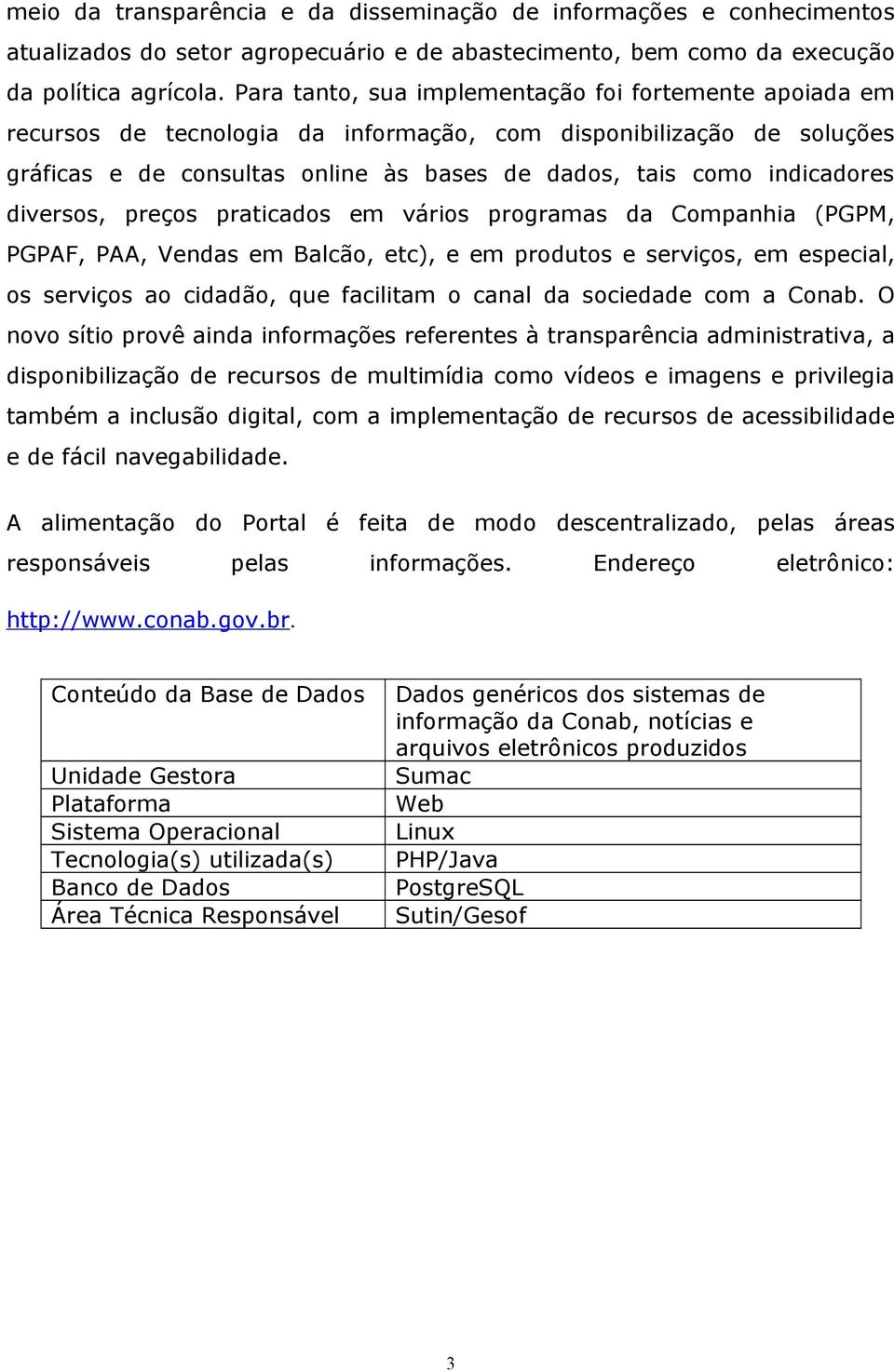 diversos, preços praticados em vários programas da Companhia (PGPM, PGPAF, PAA, Vendas em Balcão, etc), e em produtos e serviços, em especial, os serviços ao cidadão, que facilitam o canal da