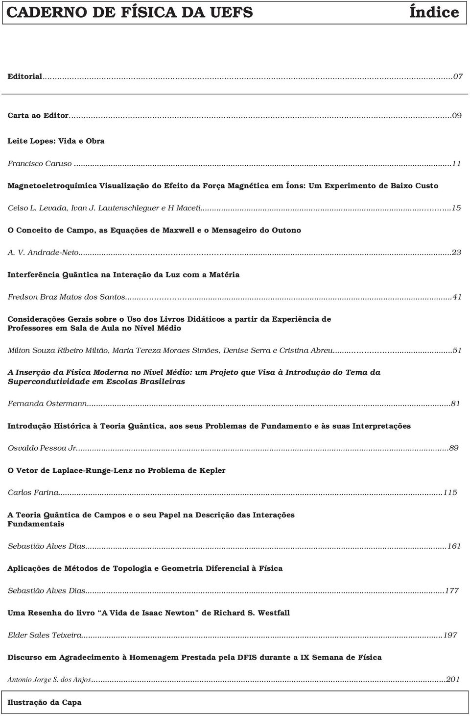 .....15 O Conceito de Campo, as Equações de Maxwell e o Mensageiro do Outono A. V. Andrade-Neto........23 Interferência Quântica na Interação da Luz com a Matéria Fredson Braz Matos dos Santos.