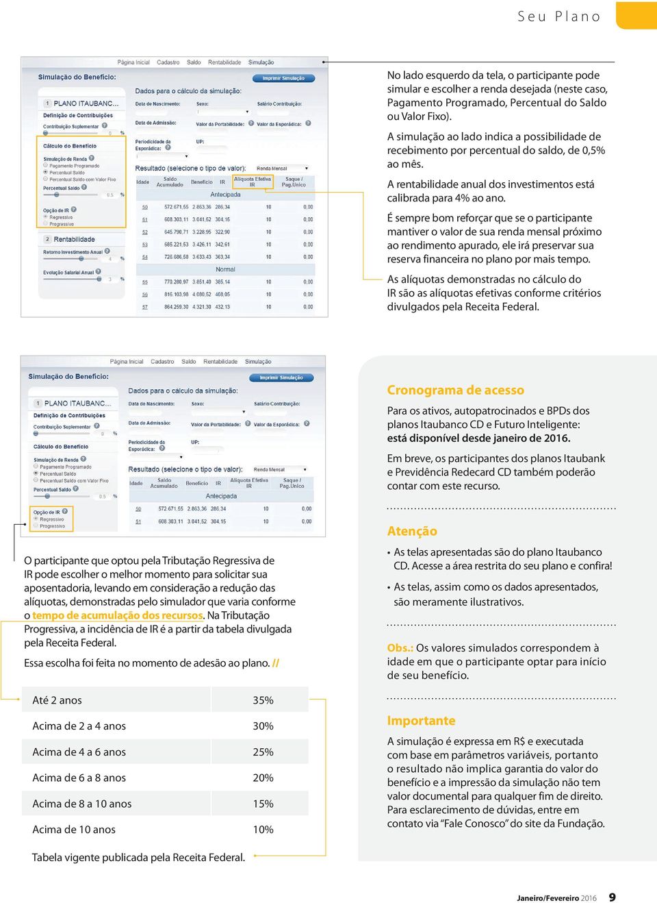 É sempre bom reforçar que se o participante mantiver o valor de sua renda mensal próximo ao rendimento apurado, ele irá preservar sua reserva financeira no plano por mais tempo.