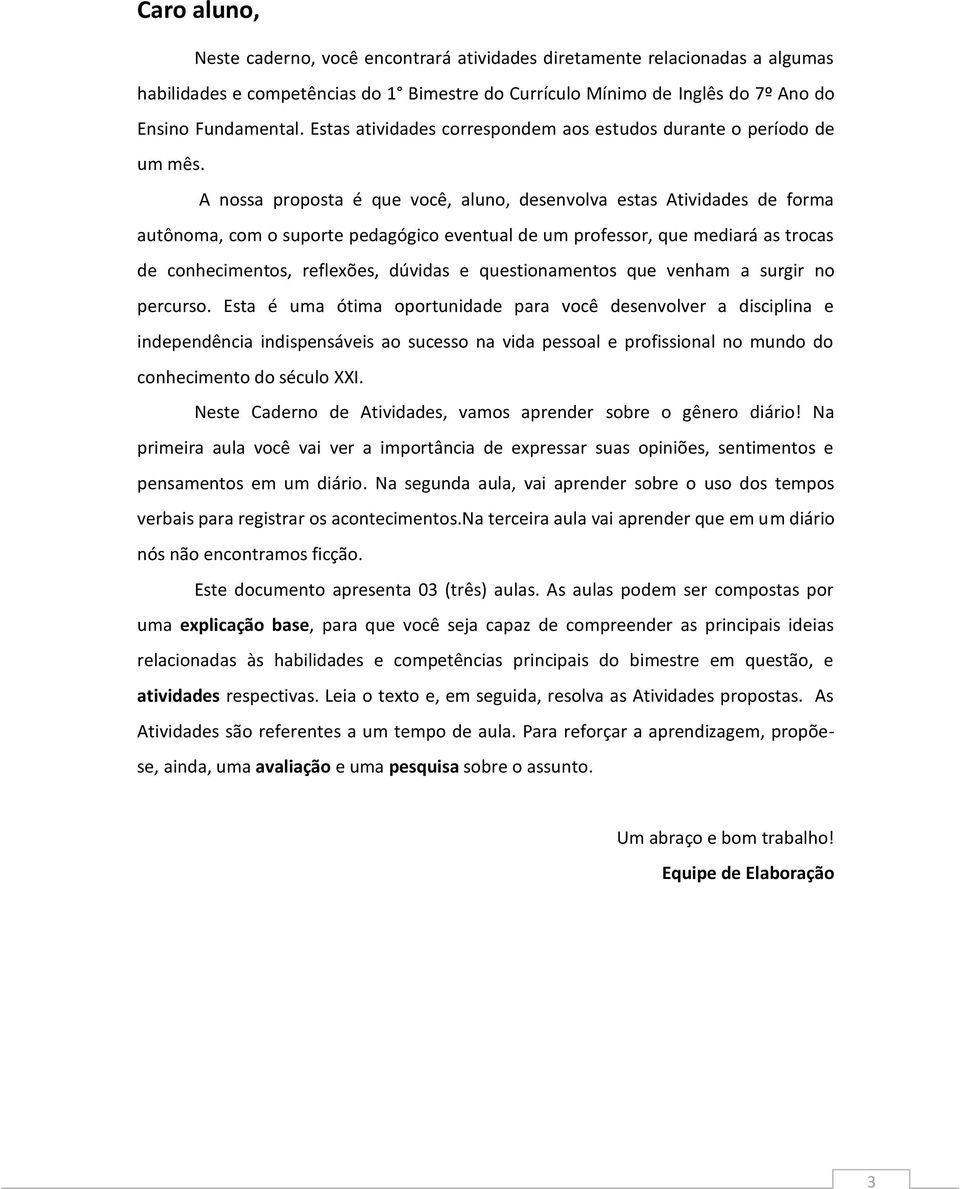 A nossa proposta é que você, aluno, desenvolva estas Atividades de forma autônoma, com o suporte pedagógico eventual de um professor, que mediará as trocas de conhecimentos, reflexões, dúvidas e