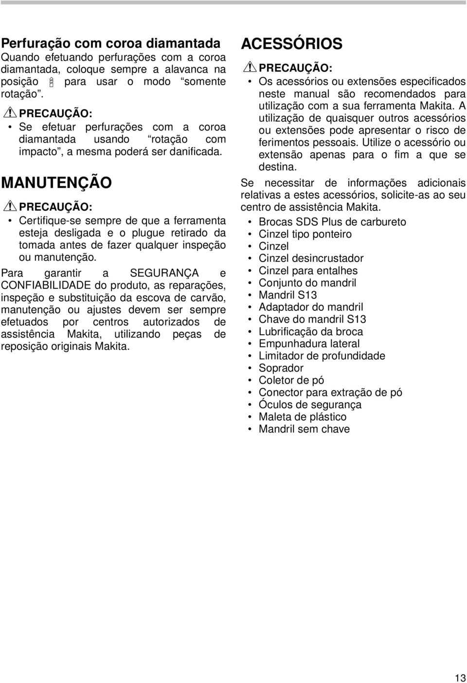 MANUTENÇÃO Certifique-se sempre de que a ferramenta esteja desligada e o plugue retirado da tomada antes de fazer qualquer inspeção ou manutenção.