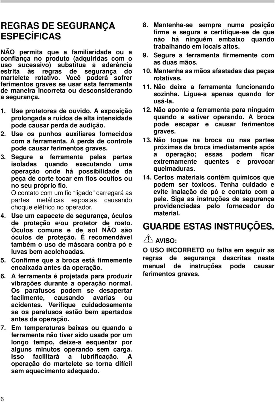 A exposição prolongada a ruídos de alta intensidade pode causar perda de audição.. Use os punhos auxiliares fornecidos com a ferramenta. A perda de controle pode causar ferimentos graves. 3.