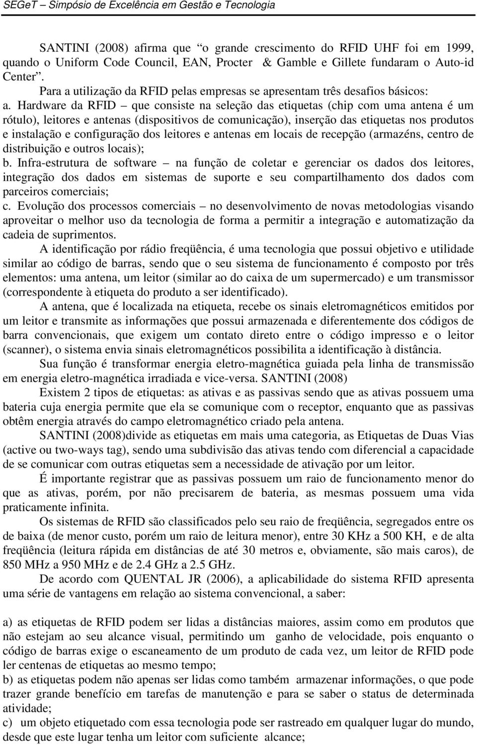 Hardware da RFID que consiste na seleção das etiquetas (chip com uma antena é um rótulo), leitores e antenas (dispositivos de comunicação), inserção das etiquetas nos produtos e instalação e