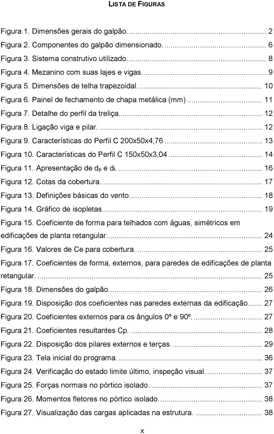 ... 12 Figura 9. Características do Perfil C 200x50x4,76... 13 Figura 10. Características do Perfil C 150x50x3,04... 14 Figura 11. Apresentação de dp e dt.... 16 Figura 12. Cotas da cobertura.