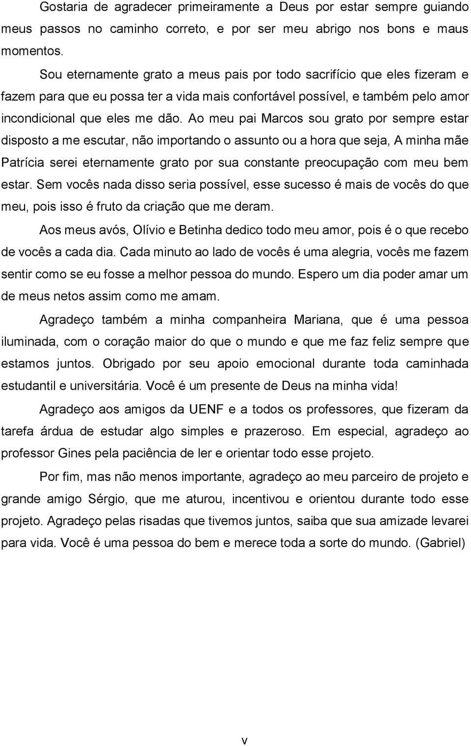 Ao meu pai Marcos sou grato por sempre estar disposto a me escutar, não importando o assunto ou a hora que seja, A minha mãe Patrícia serei eternamente grato por sua constante preocupação com meu bem