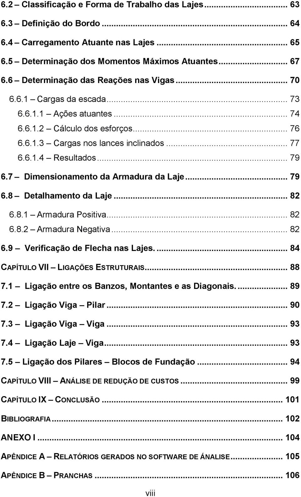 .. 79 6.7 Dimensionamento da Armadura da Laje... 79 6.8 Detalhamento da Laje... 82 6.8.1 Armadura Positiva... 82 6.8.2 Armadura Negativa... 82 6.9 Verificação de Flecha nas Lajes.