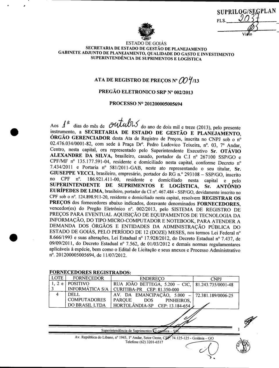 n 02.476.034/0001-82, com sede à Praça Dro. Pedro Ludovico Teixeira, no. 03, 7 Andar, Centro, nesta capital, ora representado pelo Superintendente Executivo Sr.