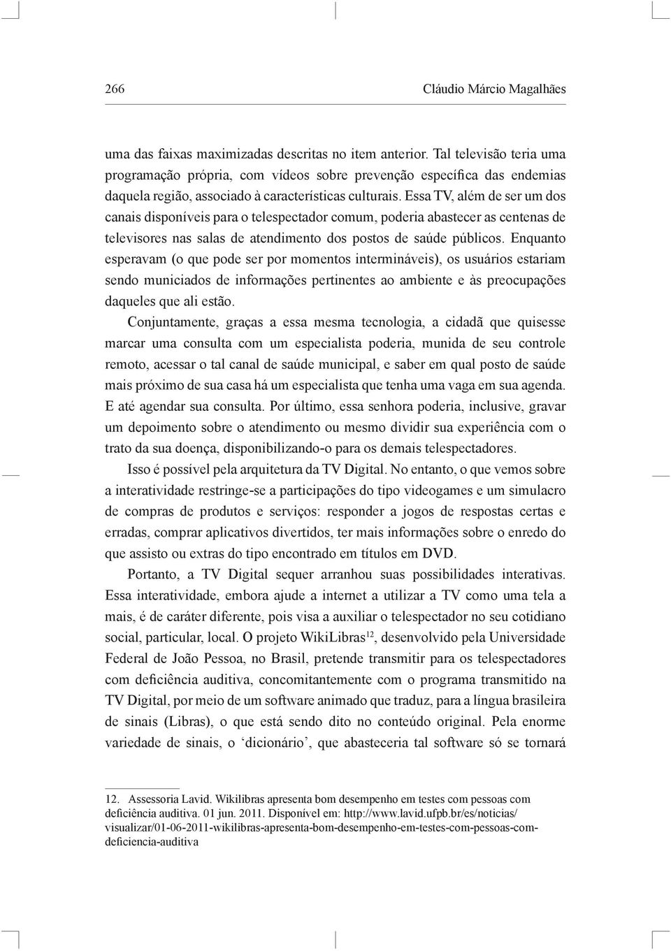 Essa TV, além de ser um dos canais disponíveis para o telespectador comum, poderia abastecer as centenas de televisores nas salas de atendimento dos postos de saúde públicos.