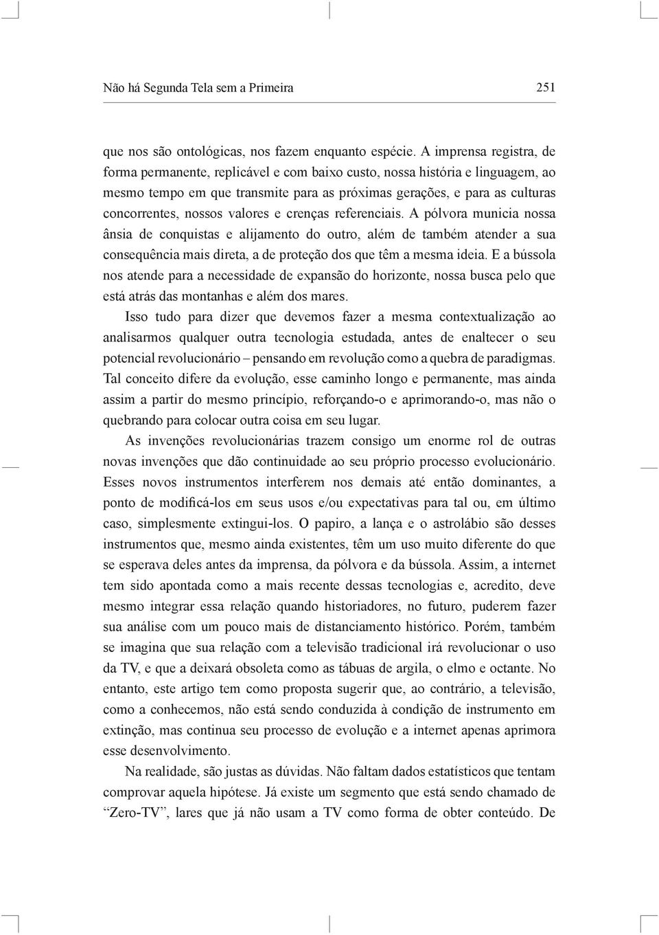 valores e crenças referenciais. A pólvora municia nossa ânsia de conquistas e alijamento do outro, além de também atender a sua consequência mais direta, a de proteção dos que têm a mesma ideia.