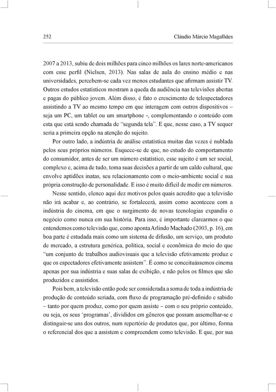 Outros estudos estatísticos mostram a queda da audiência nas televisões abertas e pagas do público jovem.