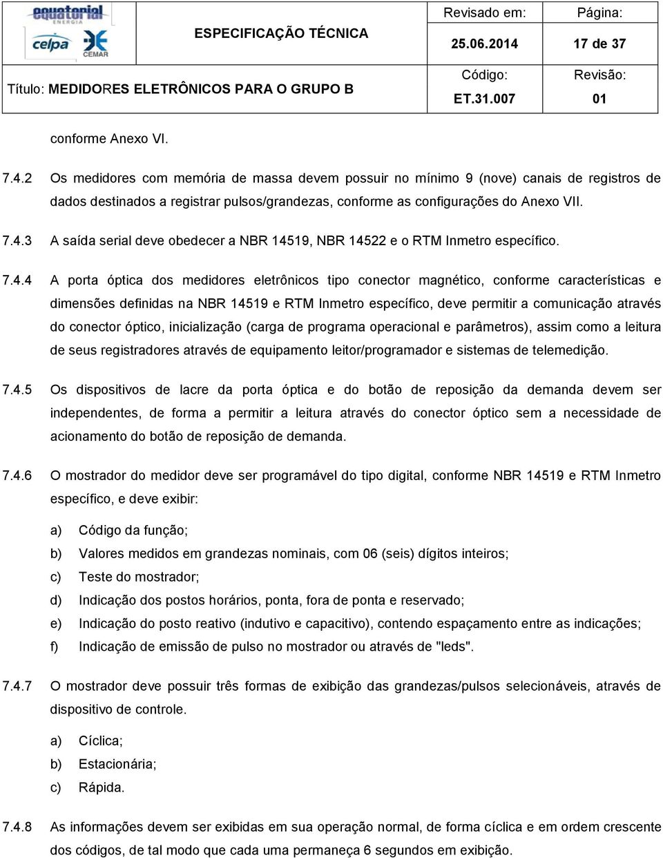 definidas na NBR 14519 e RTM Inmetro específico, deve permitir a comunicação através do conector óptico, inicialização (carga de programa operacional e parâmetros), assim como a leitura de seus