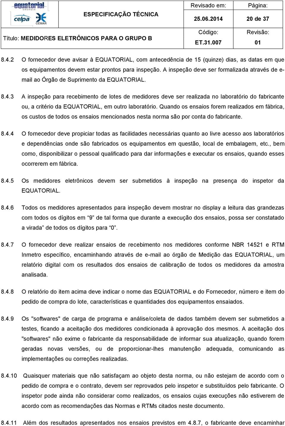 3 A inspeção para recebimento de lotes de medidores deve ser realizada no laboratório do fabricante ou, a critério da EQUATORIAL, em outro laboratório.