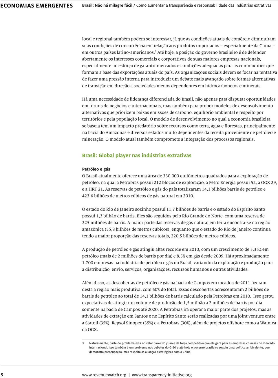 3 Até hoje, a posição do governo brasileiro é de defender abertamente os interesses comerciais e corporativos de suas maiores empresas nacionais, especialmente no esforço de garantir mercados e