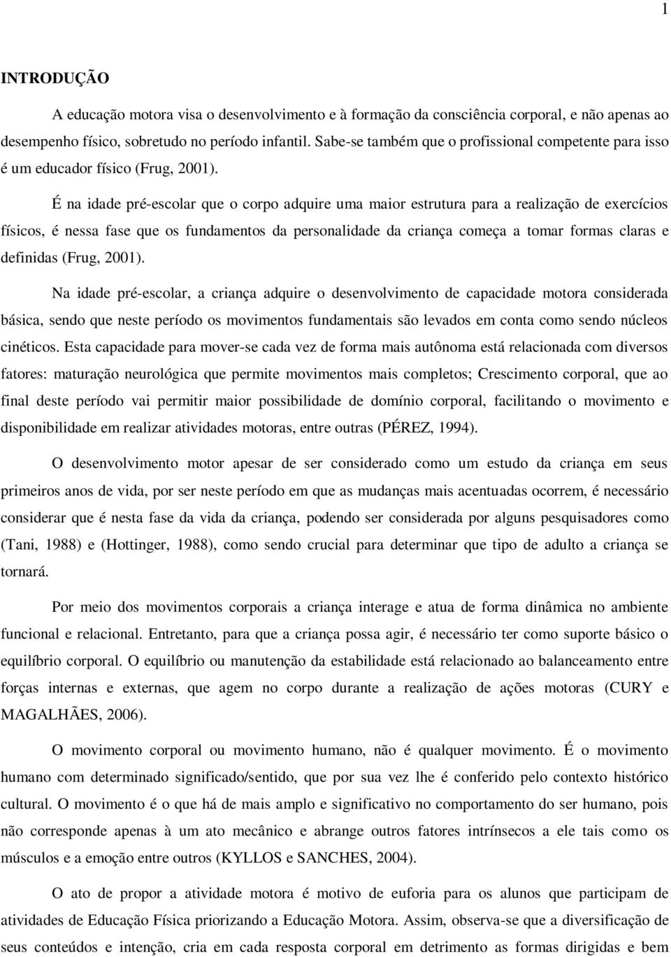 É na idade pré-escolar que o corpo adquire uma maior estrutura para a realização de exercícios físicos, é nessa fase que os fundamentos da personalidade da criança começa a tomar formas claras e