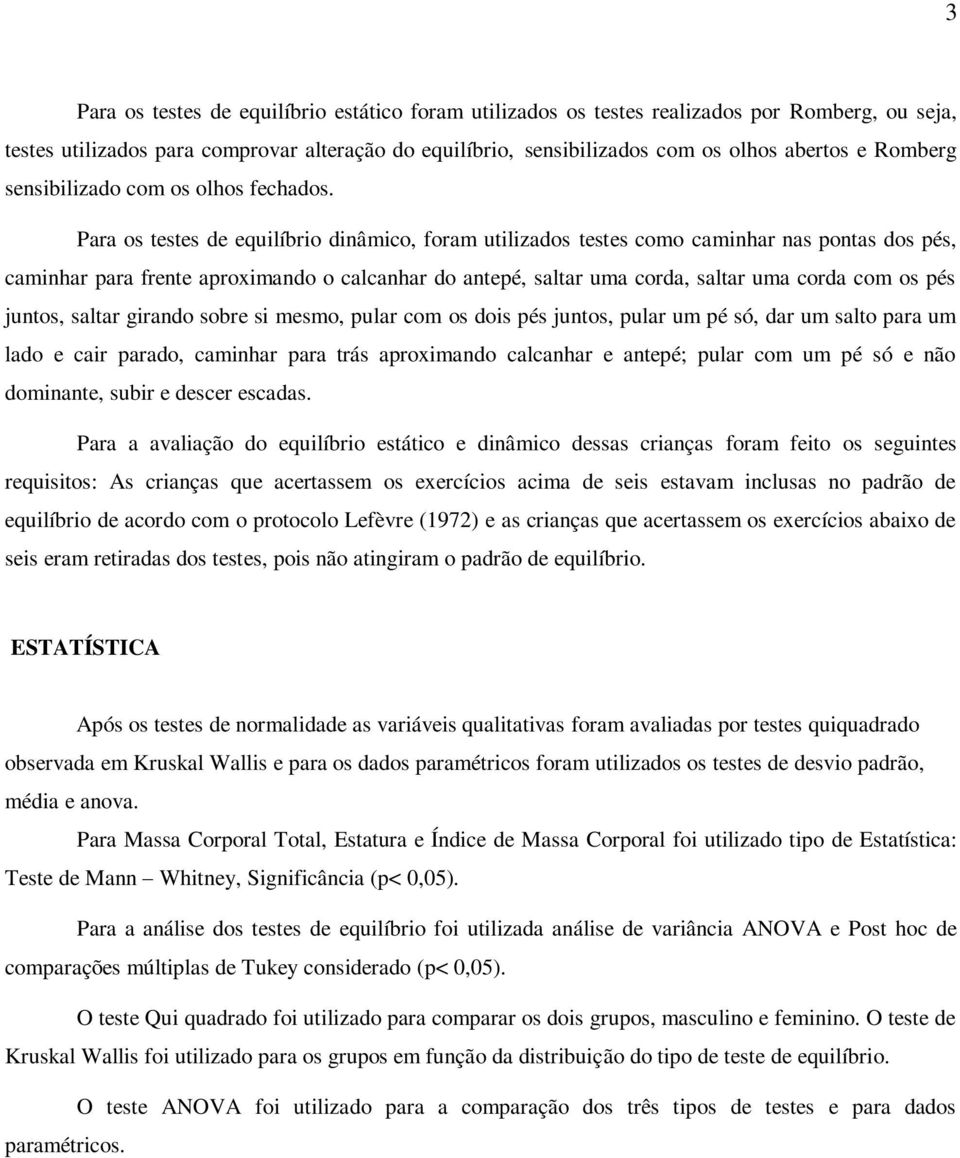 Para os testes de equilíbrio dinâmico, foram utilizados testes como caminhar nas pontas dos pés, caminhar para frente aproximando o calcanhar do antepé, saltar uma corda, saltar uma corda com os pés