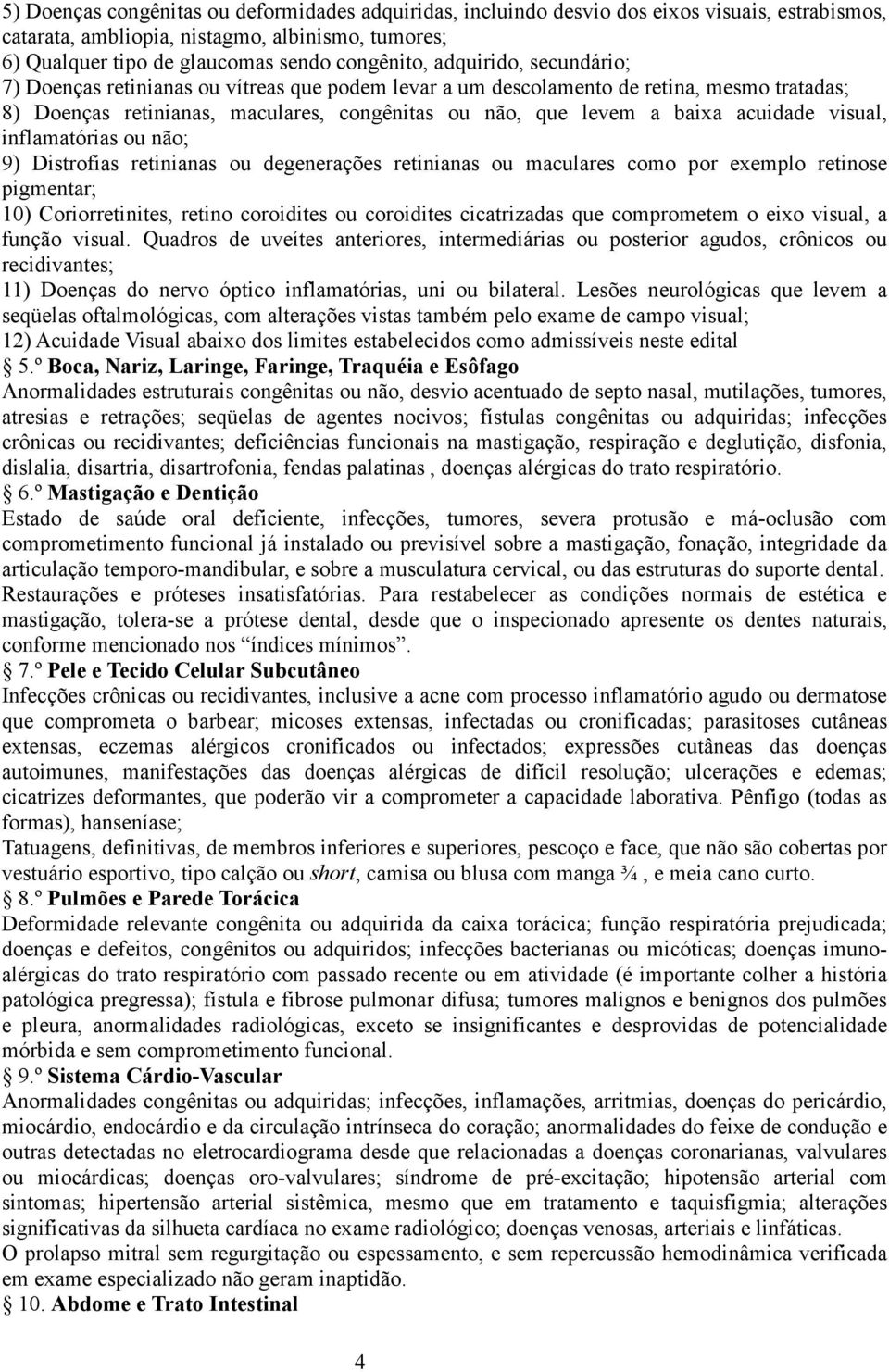 visual, inflamatórias ou não; 9) Distrofias retinianas ou degenerações retinianas ou maculares como por exemplo retinose pigmentar; 10) Coriorretinites, retino coroidites ou coroidites cicatrizadas