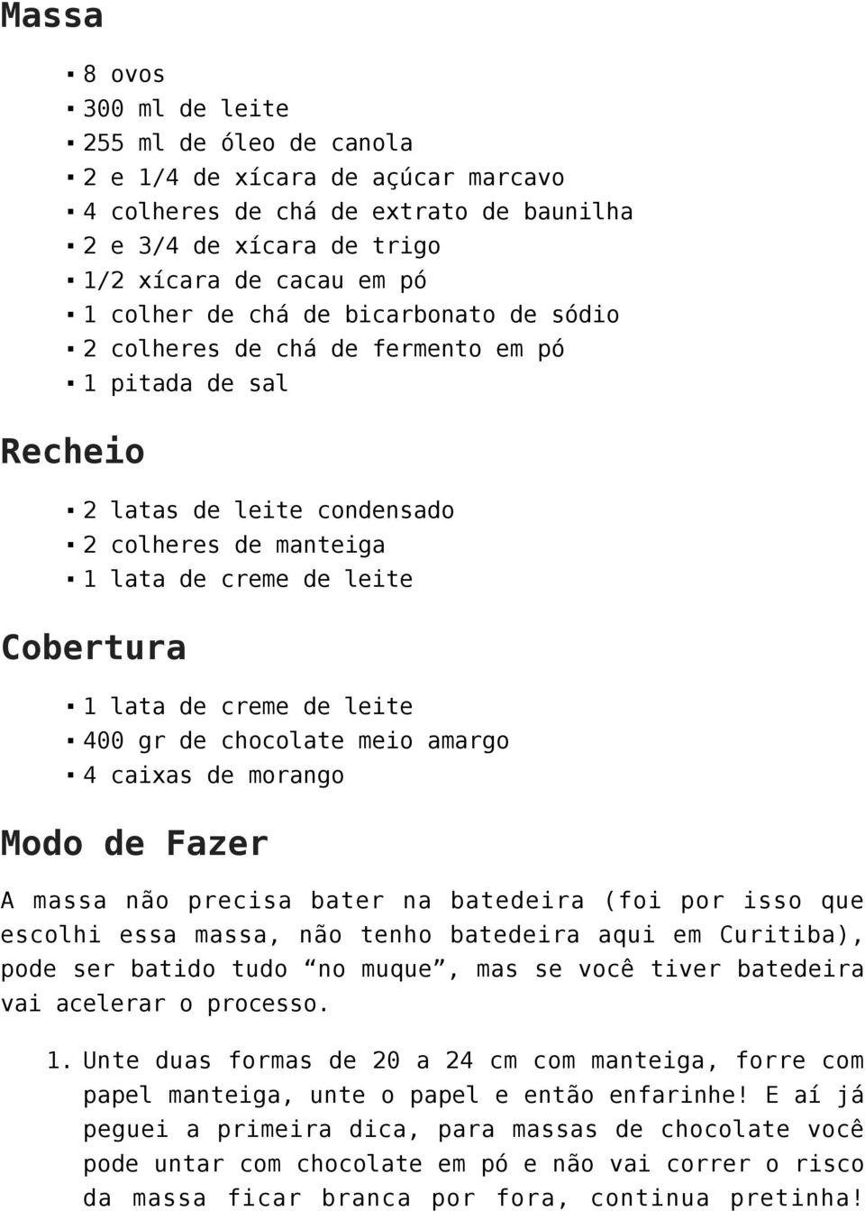 leite 400 gr de chocolate meio amargo 4 caixas de morango Modo de Fazer A massa não precisa bater na batedeira (foi por isso que escolhi essa massa, não tenho batedeira aqui em Curitiba), pode ser