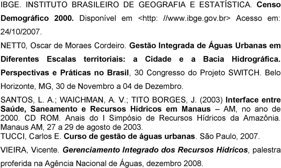 Belo Horizonte, MG, 30 de Novembro a 04 de Dezembro. SANTOS, L. A.; WAICHMAN, A. V.; TITO BORGES, J. (2003) Interface entre Saúde, Saneamento e Recursos Hídricos em Manaus AM, no ano de 2000. CD ROM.